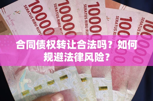 武汉合同债权转让合法吗？如何规避法律风险？