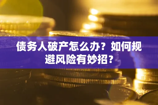 武汉债务人破产怎么办？如何规避风险有妙招？