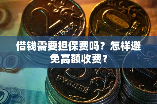 武汉借钱需要担保费吗？怎样避免高额收费？