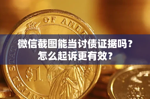 武汉微信截图能当讨债证据吗？怎么起诉更有效？