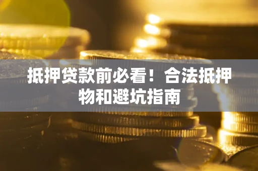 武汉抵押贷款前必看！合法抵押物和避坑指南