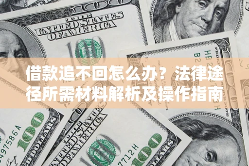 武汉借款追不回怎么办?法律途径所需材料解析及操作指南 武汉借款追不回怎么办?法律途径所需材料解析及操作指南