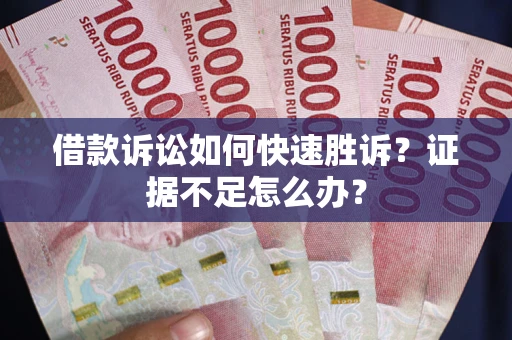 武汉借款诉讼如何快速胜诉？证据不足怎么办？