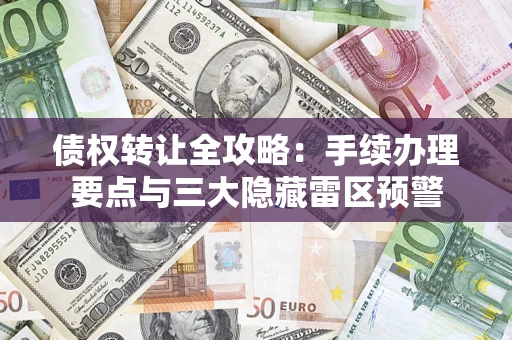 武汉债权转让全攻略：手续办理要点与三大隐藏雷区预警
