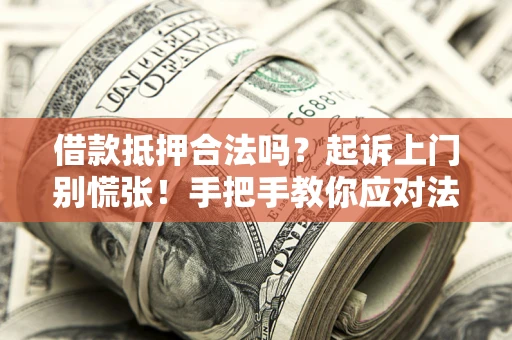 武汉借款抵押合法吗？起诉上门别慌张！手把手教你应对法律程序