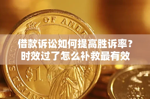 武汉借款诉讼如何提高胜诉率？时效过了怎么补救最有效