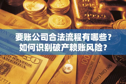 武汉要账公司合法流程有哪些？如何识别破产赖账风险？