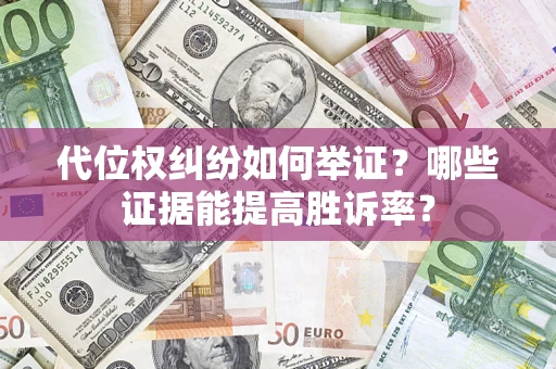 武汉代位权纠纷如何举证？哪些证据能提高胜诉率？