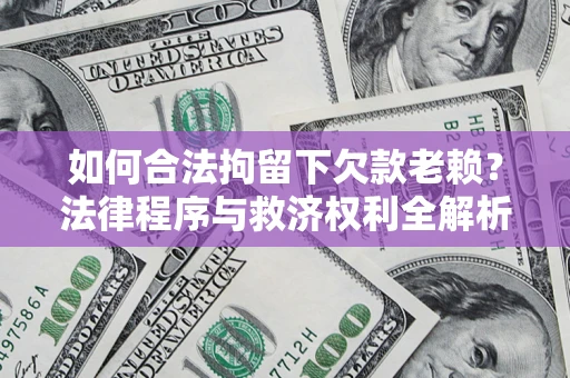 武汉如何合法拘留下欠款老赖？法律程序与救济权利全解析