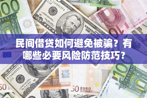 武汉民间借贷如何避免被骗？有哪些必要风险防范技巧？