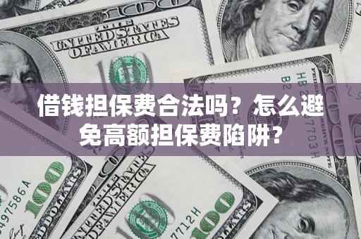 武汉借钱担保费合法吗？怎么避免高额担保费陷阱？