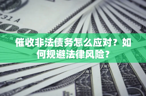 武汉催收非法债务怎么应对？如何规避法律风险？