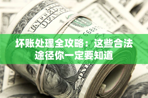 武汉坏账处理全攻略：这些合法途径你一定要知道