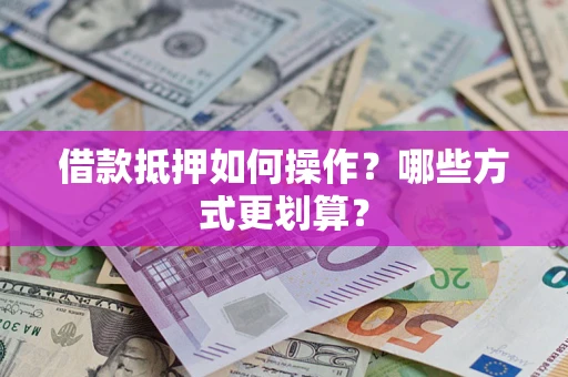 武汉借款抵押如何操作？哪些方式更划算？