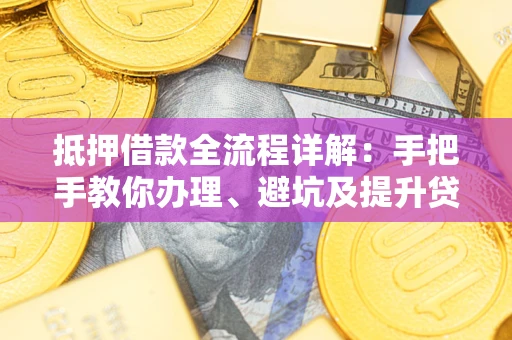 武汉抵押借款全流程详解：手把手教你办理、避坑及提升贷款额度