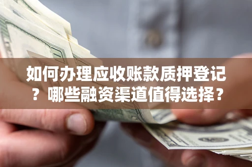 武汉如何办理应收账款质押登记？哪些融资渠道值得选择？