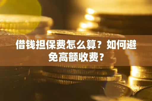 武汉借钱担保费怎么算？如何避免高额收费？