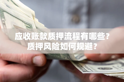 武汉应收账款质押流程有哪些？质押风险如何规避？