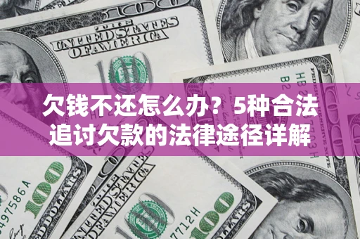 武汉欠钱不还怎么办？5种合法追讨欠款的法律途径详解