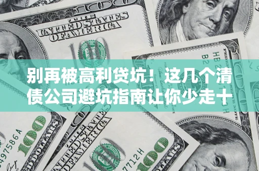 武汉别再被高利贷坑！这几个清债公司避坑指南让你少走十年弯路