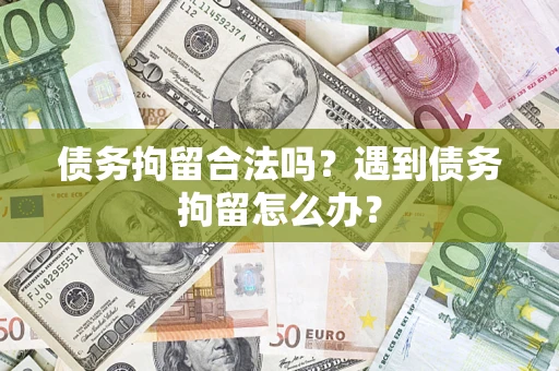 武汉债务拘留合法吗？遇到债务拘留怎么办？