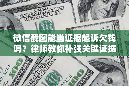 武汉微信截图能当证据起诉欠钱吗？律师教你补强关键证据