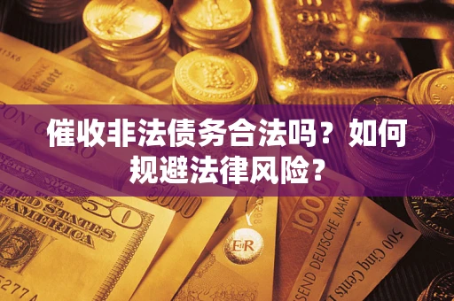 武汉催收非法债务合法吗？如何规避法律风险？