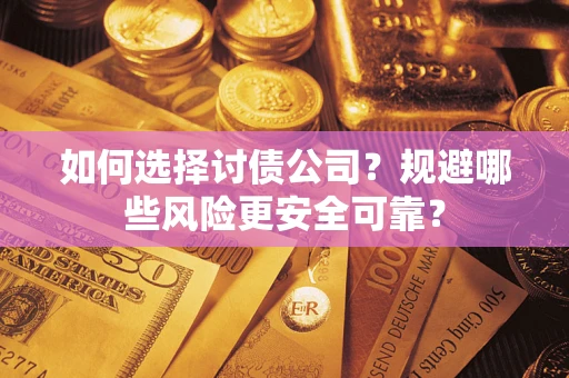 武汉如何选择讨债公司？规避哪些风险更安全可靠？