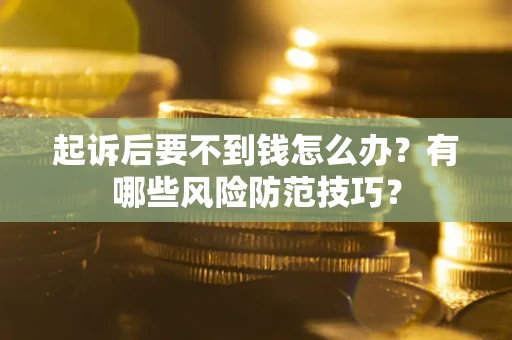 武汉起诉后要不到钱怎么办?有哪些风险防范技巧? 武汉起诉后要不到钱怎么办?有哪些风险防范技巧?