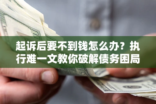 武汉起诉后要不到钱怎么办？执行难一文教你破解债务困局