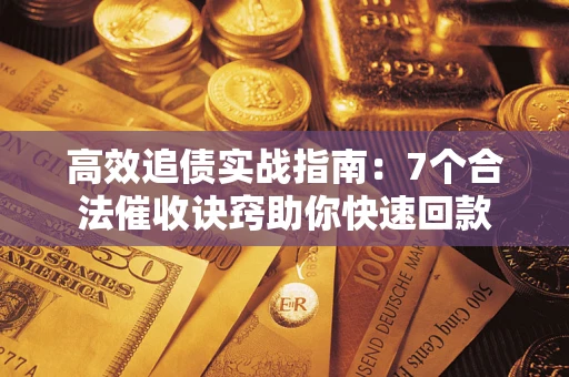 武汉高效追债实战指南：7个合法催收诀窍助你快速回款