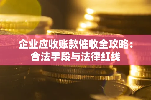 武汉企业应收账款催收全攻略：合法手段与法律红线