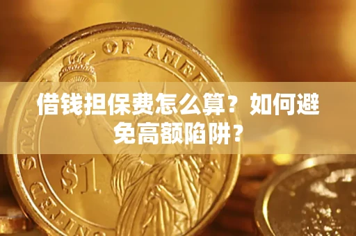 武汉借钱担保费怎么算？如何避免高额陷阱？