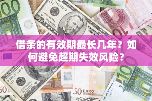 武汉借条的有效期最长几年？如何避免超期失效风险？