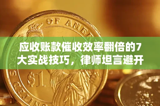 武汉应收账款催收效率翻倍的7大实战技巧，律师坦言避开这些法律雷区最关键