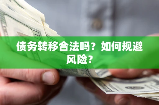 武汉债务转移合法吗？如何规避风险？