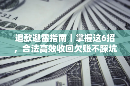 武汉追款避雷指南｜掌握这6招，合法高效收回欠账不踩坑