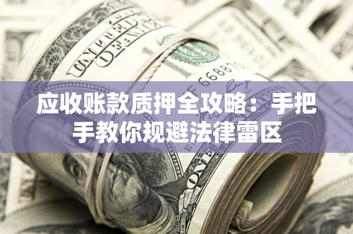武汉应收账款质押全攻略：手把手教你规避法律雷区