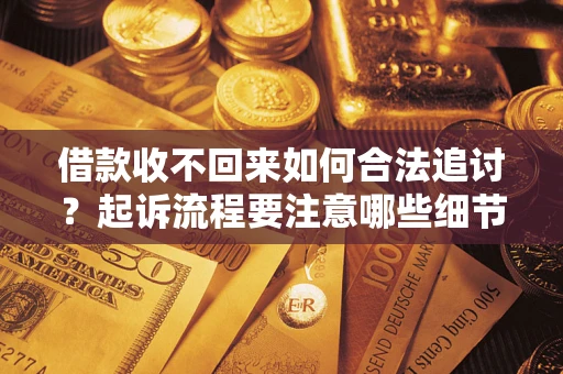 武汉借款收不回来如何合法追讨？起诉流程要注意哪些细节？