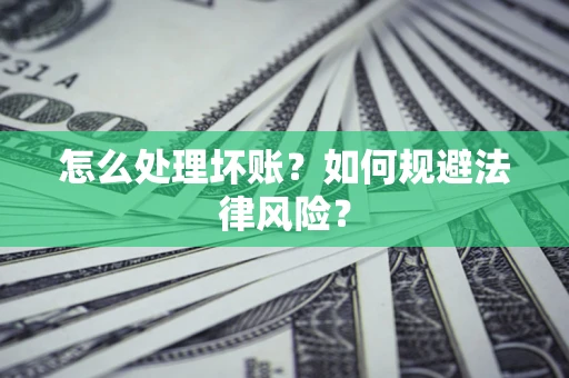 武汉怎么处理坏账？如何规避法律风险？