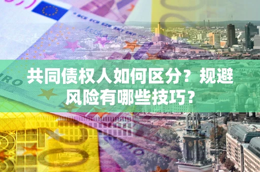 武汉共同债权人如何区分？规避风险有哪些技巧？