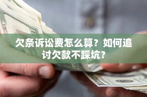 武汉欠条诉讼费怎么算？如何追讨欠款不踩坑？