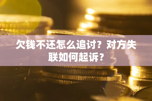 武汉欠钱不还怎么追讨？对方失联如何起诉？