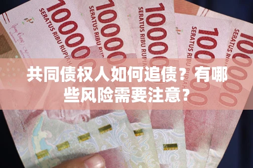 武汉共同债权人如何追债？有哪些风险需要注意？