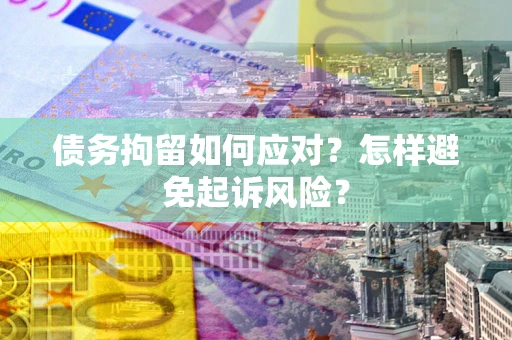 武汉债务拘留如何应对？怎样避免起诉风险？