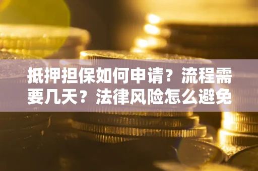 武汉抵押担保如何申请？流程需要几天？法律风险怎么避免？避坑指南