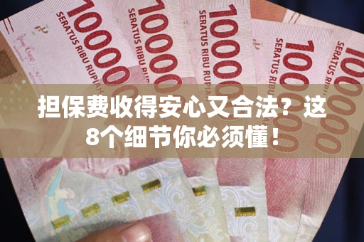 武汉担保费收得安心又合法？这8个细节你必须懂！