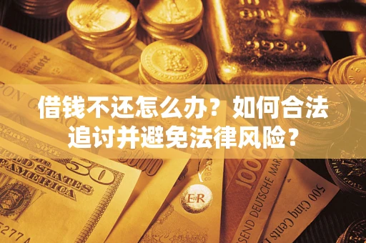 武汉借钱不还怎么办？如何合法追讨并避免法律风险？