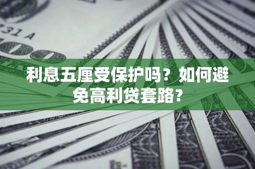 武汉利息五厘受保护吗？如何避免高利贷套路？