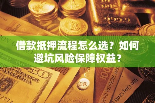 武汉借款抵押流程怎么选？如何避坑风险保障权益？